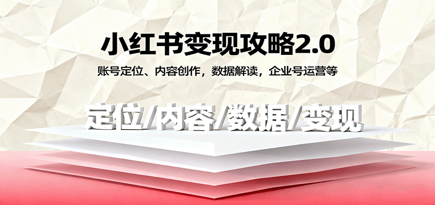 小红书变现攻略2.0:账号定位、内容创作,数据解读,企业号运营等-知知学社