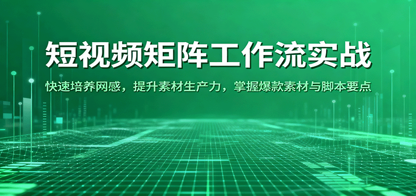 短视频矩阵工作流实战:快速培养网感,提升素材生产力,掌握爆款素材与脚本要点-知知学社