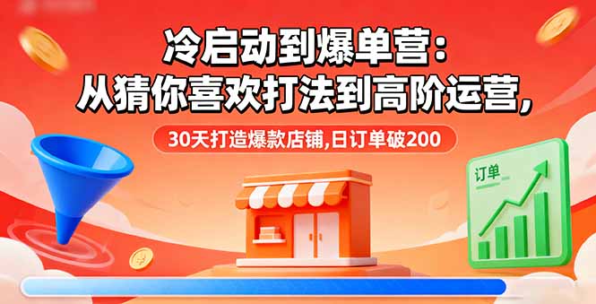 冷启动到爆单营:从猜你喜欢打法到高阶运营,30天打造爆款店铺,日订单破200-知知学社