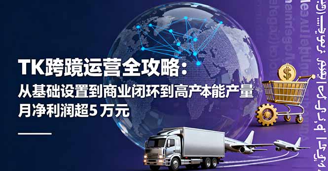 TK跨境运营全攻略:从基础设置到商业闭环到低成本量产,月净利润超5万美元-知知学社