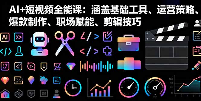 AI+短视频全能课:涵盖基础工具、运营策略、爆款制作、职场赋能、剪辑技巧-知知学社