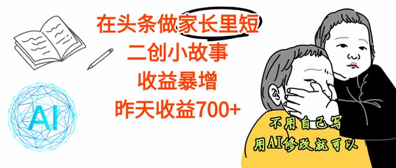 【劲爆】在头条做家长里短二创小故事,收益暴增,这个月我已经赚了1.5W+-知知学社