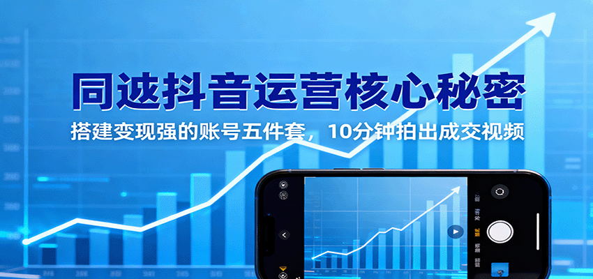 同城抖音运营核心秘密:搭建变现强的账号五件套,10分钟拍出成交视频-知知学社