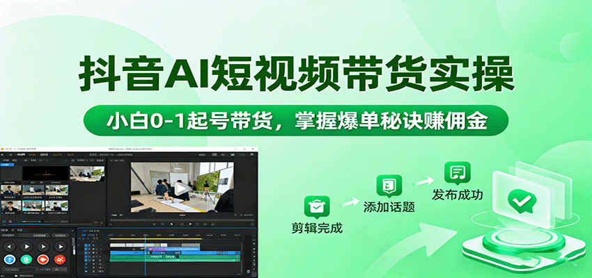 抖音AI短视频带货实操，小白0-1起号带货，掌握爆单秘诀赚佣金-知知学社