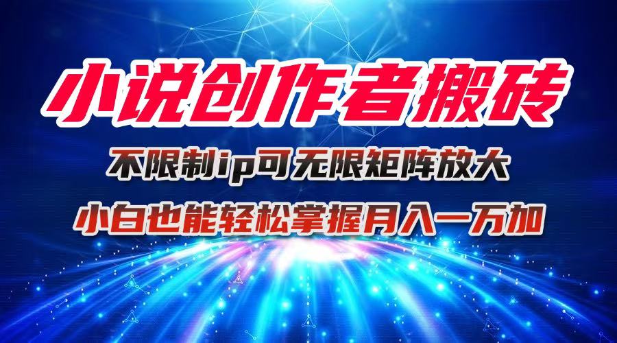 小说创作者搬砖玩法,不限制IP简单无脑 可矩阵无限放大小白也能实现轻…-知知学社