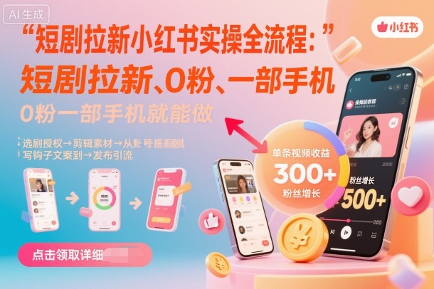 短剧拉新小红书实操全流程,0粉一部手机就可以做,详细教程-知知学社