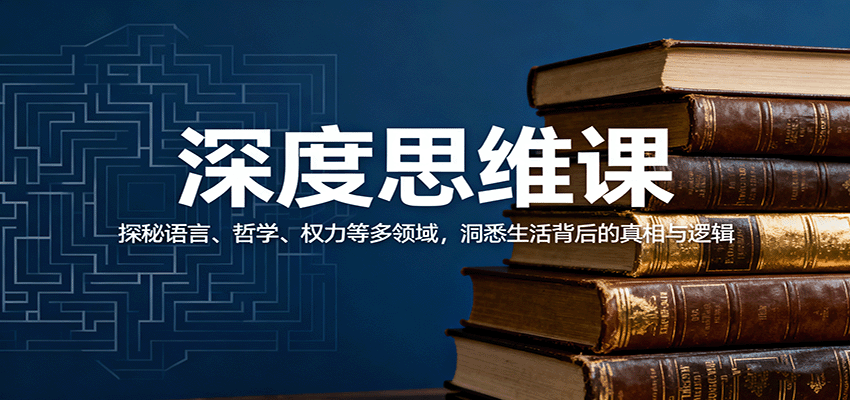 深度思维课:探秘语言、哲学、权力等多领域,洞悉生活背后的真相与逻辑-知知学社