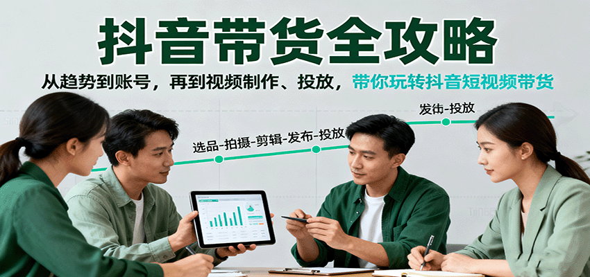 抖音带货全攻略:从趋势到账号,再到视频制作、投放,带你玩转抖音短视频带货-知知学社