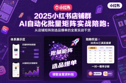 2025小红书店铺群AI自动化批量矩阵实战陪跑,从店铺矩阵到选品爆单的全案实战干货-知知学社