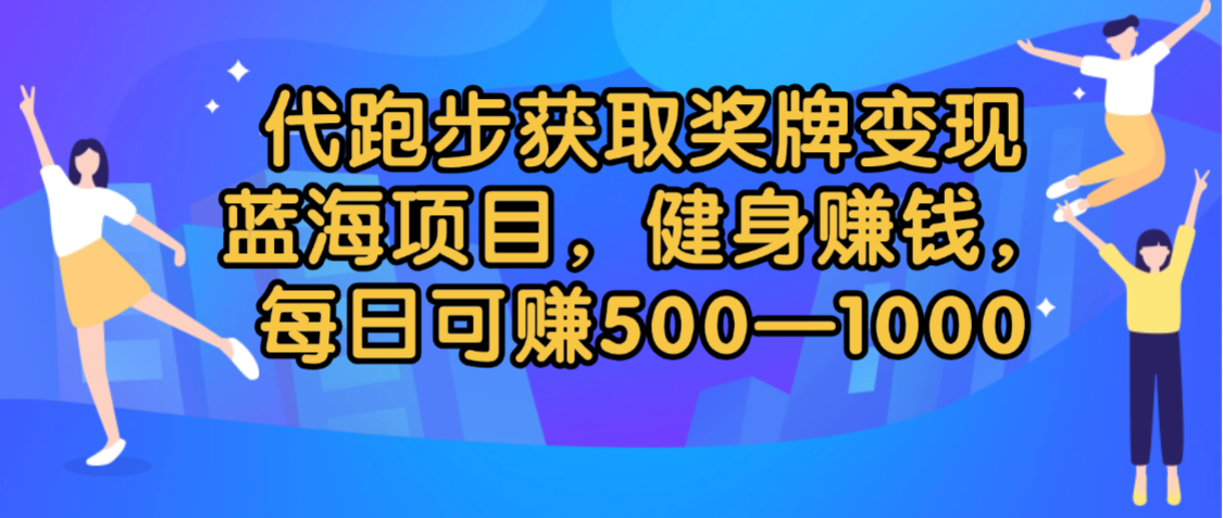 代跑步获取奖牌变现,蓝海项目,健身赚钱,每日可赚500-2000-知知学社