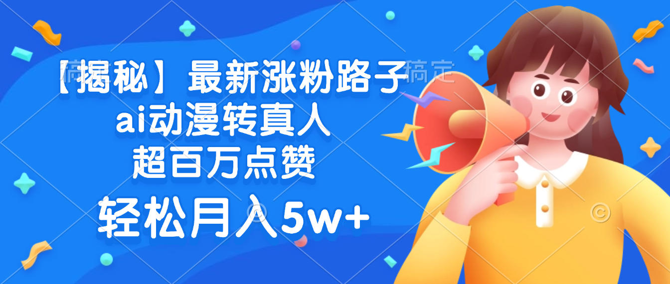 最新涨粉路子,ai动漫转真人,超百万点赞,轻松月入5w+-知知学社