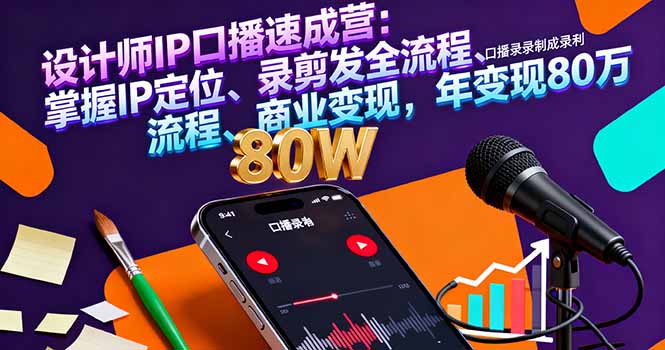 设计师IP口播速成营:掌握IP定位、录剪发全流程、商业变现,年变现80万-知知学社