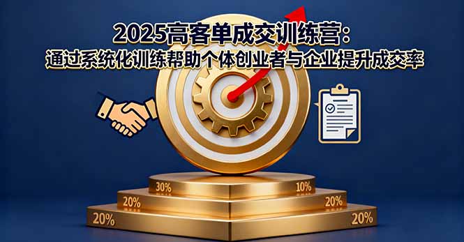 2025高客单成交训练营:通过系统化训练帮助个体创业者与企业提升成交率-知知学社