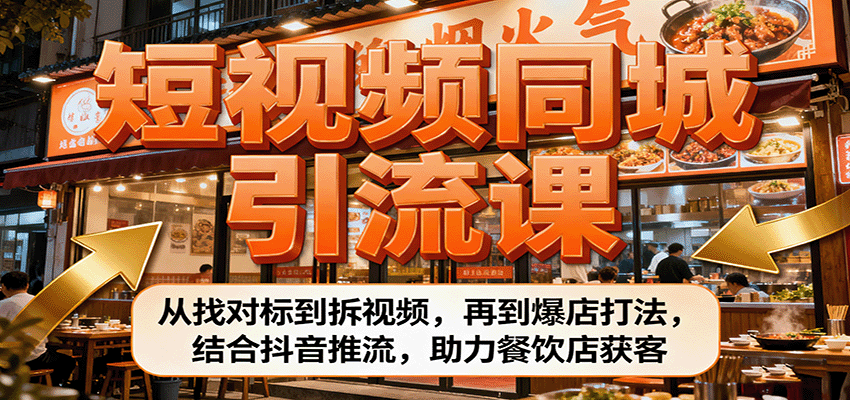 短视频同城引流课:从找对标到拆视频,再到爆店打法,结合抖音推流,助力餐饮店获客-知知学社