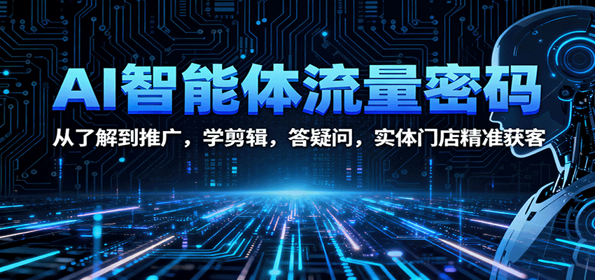 AI智能体流量密码:从了解到推广,学剪辑,答疑问,实体门店精准获客-知知学社