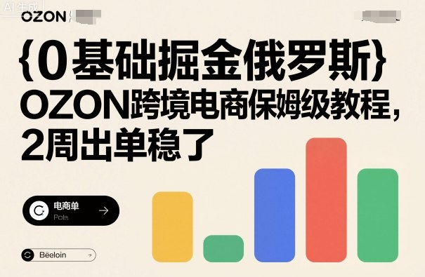 0基础掘金俄罗斯,OZON跨境电商保姆级教程,2周出单稳了-知知学社