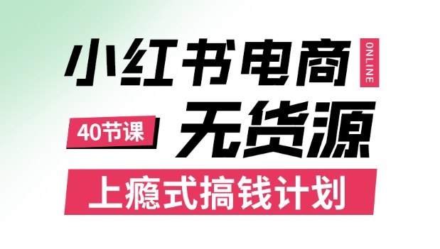 小红书无货源电商课程,上瘾式搞钱计划,不论月薪3k还是3W都应该学的賺钱技巧-知知学社