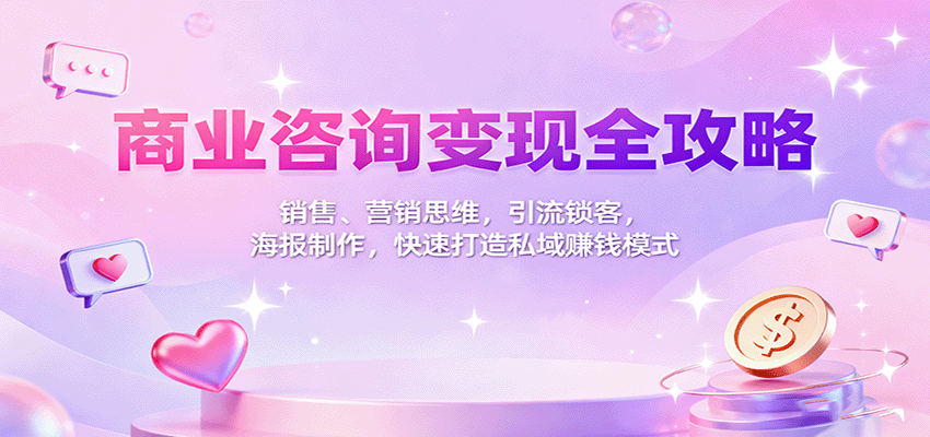商业咨询变现全攻略:销售、营销思维,引流锁客,海报制作,快速打造私域赚钱模式-知知学社