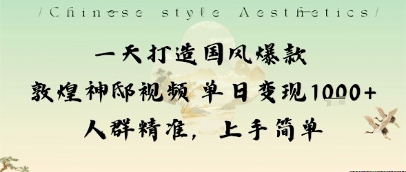 一天打造国风爆款敦煌神邸视频单日变现1k+人群精准,上手简单-知知学社