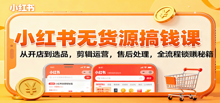 小红书无货源搞钱课:从开店到选品,剪辑运营,售后处理,全流程解锁赚钱秘籍-知知学社