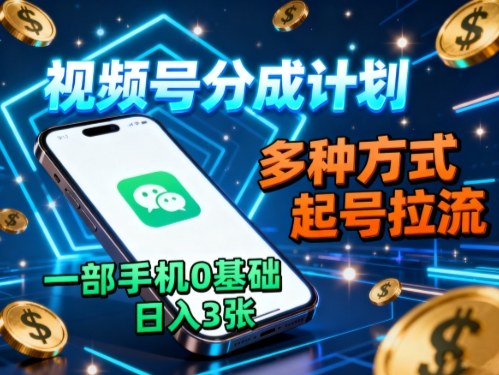 视频号分成计划,多种方式起号拉流,一部手机0基础日入3张-知知学社