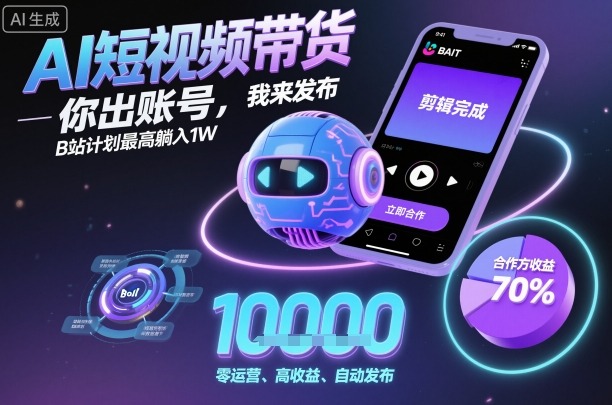 AI短视频带货,你出账号,我来发布,B站计划最高躺入1W-知知学社