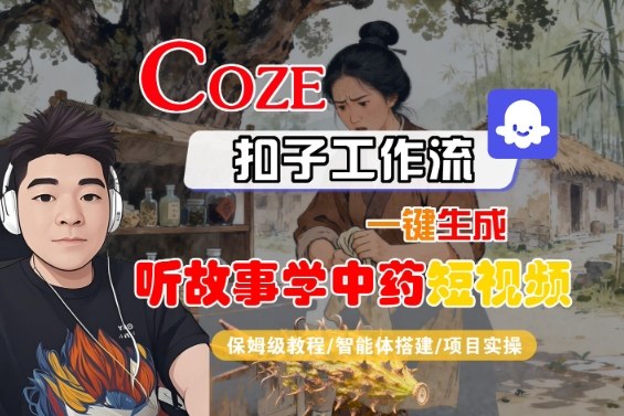 Coze扣子智能体工作流一键生成听故事学中药短视频,全流程保姆级教学-知知学社