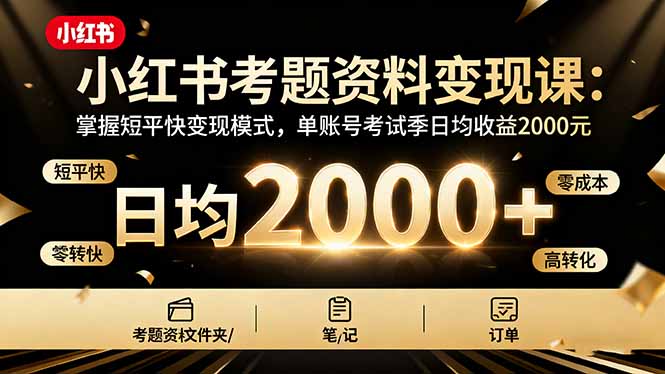 小红书考题资料变现课:掌握短平快变现模式,单账号考试季日均收益2000R-知知学社