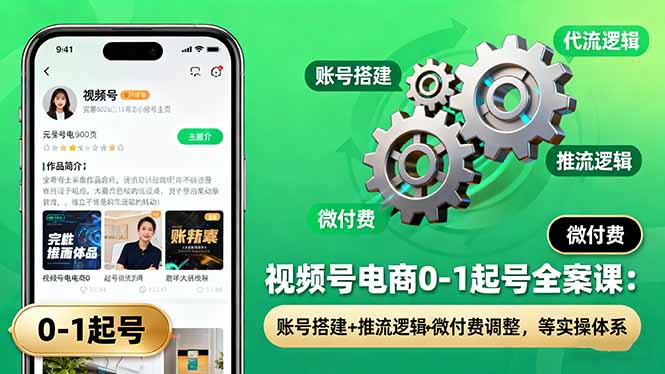 视频号电商0-1起号全案课:账号搭建+推流逻辑+微付费调整,等实操体系-知知学社