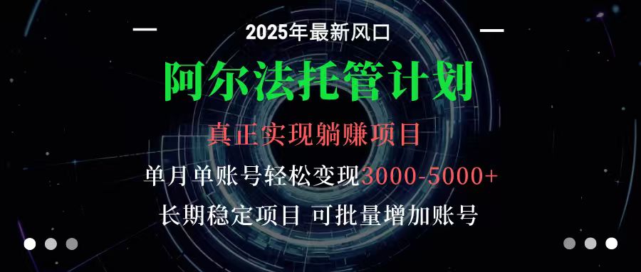 阿尔法托管计划 单账号月入3000-5000,长期稳定项目,新手小白轻松上手-知知学社