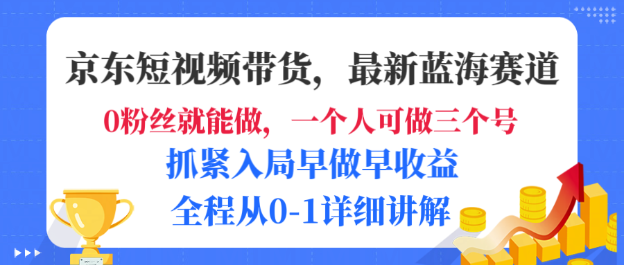 京东短视频带货,最新蓝海赛道,发视频长尾流量,未来几年被动收入被动收益,全程从0-1详细讲解-知知学社