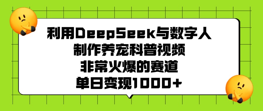利用DeepSeek与数字人制作,养宠科普视频,非常火爆的赛道,单日变现1000+-知知学社