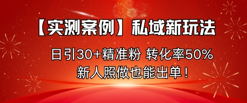 【实测案例】私域新玩法,日引30+精准粉,转化率50%,新人照做也能出单!-知知学社