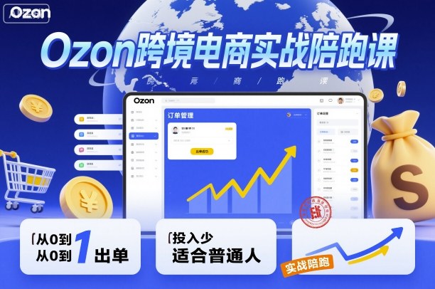 Ozon跨境电商实战陪跑课,教你从0到1出单,投入少适合普通人-知知学社