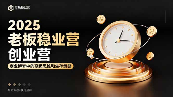 2025老板稳赚创业营:商业博弈中高级思维和生存策略,帮助创业者快速盈利-知知学社