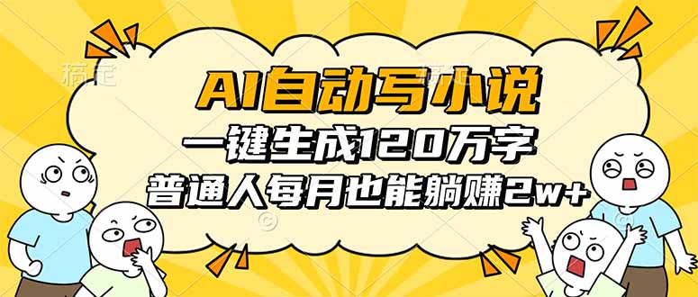 AI自动写小说,一键生成120万字,普通人每月也能被动收入2w+-知知学社