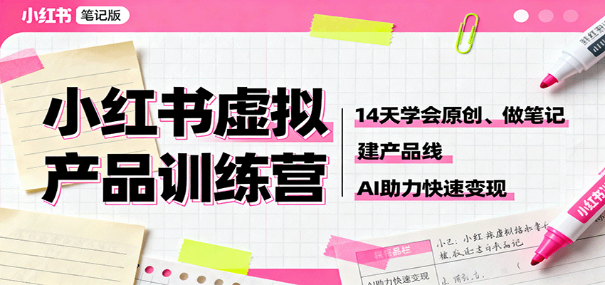 小红书虚拟产品训练营:14天学会原创、做笔记、建产品线,AI助力快速变现-知知学社