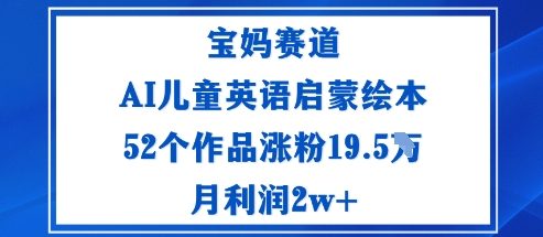 宝妈赛道:AI儿童英语启蒙绘本52个作品涨粉19.5W月利润2w+-知知学社
