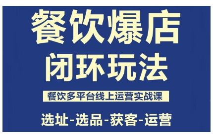 餐饮爆店闭环玩法,餐饮多平台线上运营实战课,选址-选品-获客-运营-知知学社