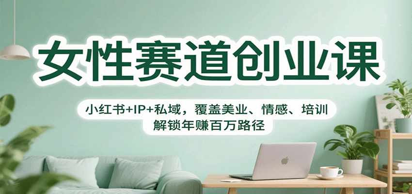 女性赛道创业课:小红书+IP+私域,覆盖美业、情感、培训,解锁年赚百万路径-知知学社