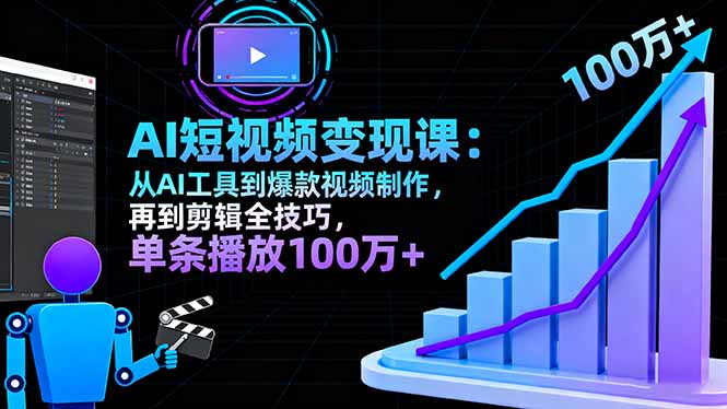 AI+短视频变现课:从AI工具到爆款视频制作,再到剪辑全技巧 单条播放100w+-知知学社