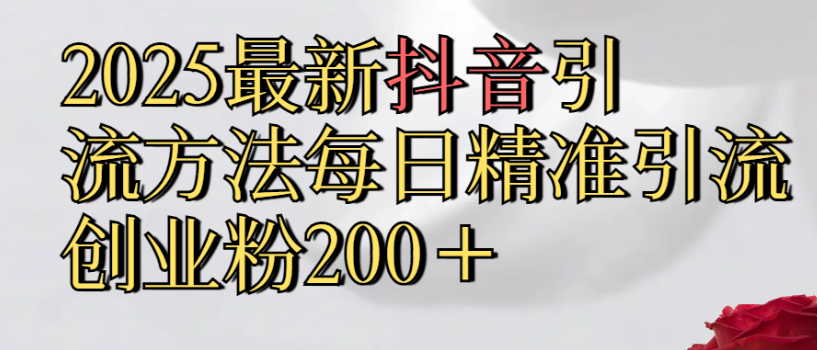 2025最新抖音引流,方法每日精准引流创业粉300+-知知学社