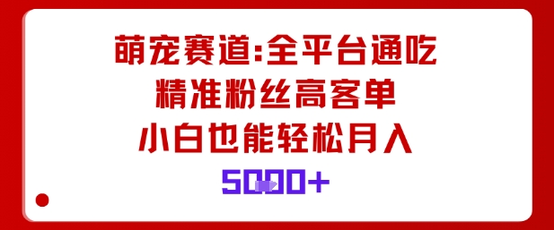萌宠赛道,全平台通吃,精准粉丝高客单,小白也能轻松月入5k-知知学社