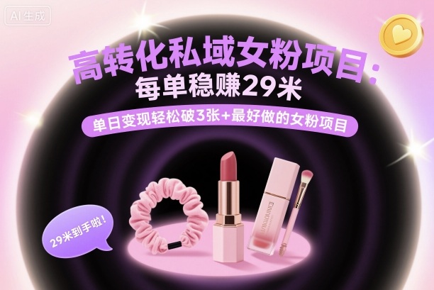 高转化私域女粉项目:每单稳賺29米,单日变现轻松破3张+最好做的女粉项目-知知学社