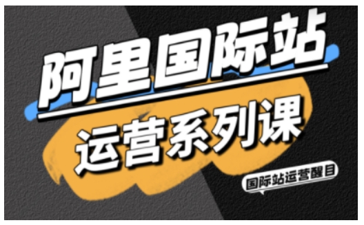 阿里国际站运营系列课,涵盖精准引流、直通车与全站推实战SOP,搭配AI效率工具包与高阶增长玩法-知知学社