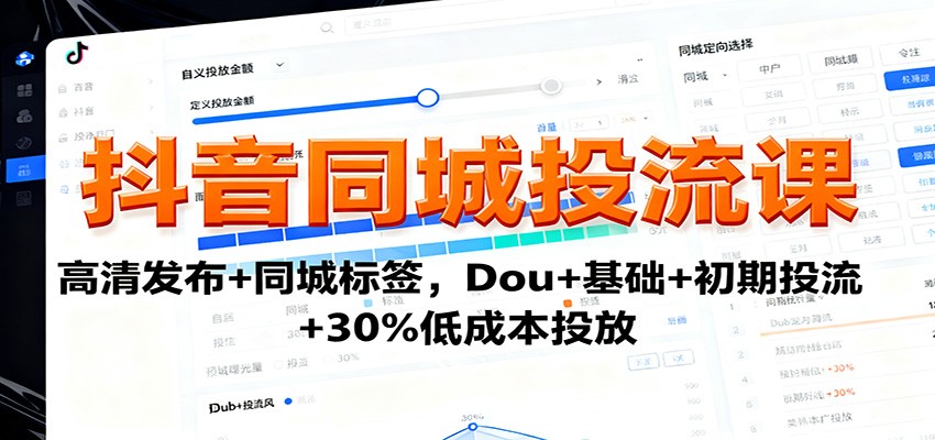 抖音同城投流课:高清发布+同城标签,Dou+基础+初期投流+30%低成本投放-知知学社