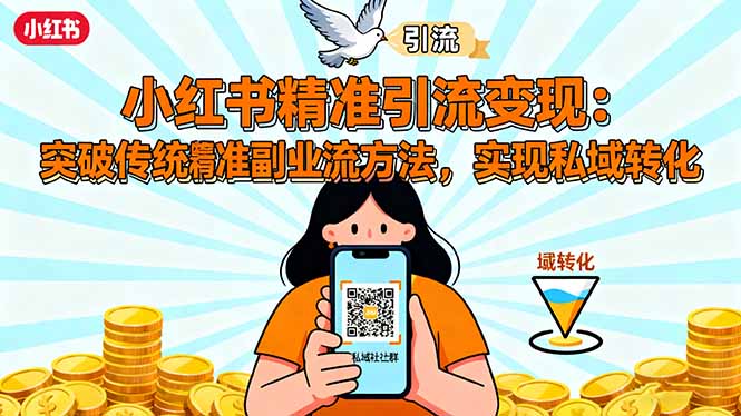 小红书精准引流变现:突破传统副业思维,掌握精准引流方法,实现私域转化-知知学社