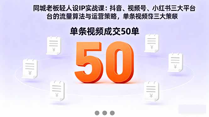 同城老板轻人设IP实战课:抖音+视频号+小红书流量算法,单条视频成交50单-知知学社