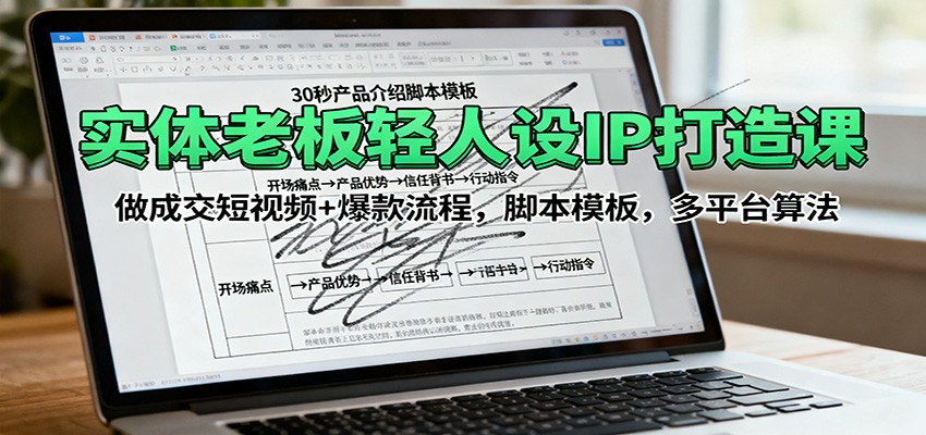 实体老板轻人设IP打造课:做成交短视频+爆款流程,脚本模板,多平台算法-知知学社