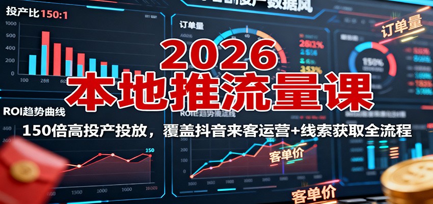 2026本地推流量课:150倍高投产投放,覆盖抖音来客运营+线索获取全流程-知知学社